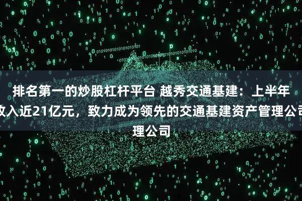 排名第一的炒股杠杆平台 越秀交通基建：上半年收入近21亿元，致力成为领先的交通基建资产管理公司