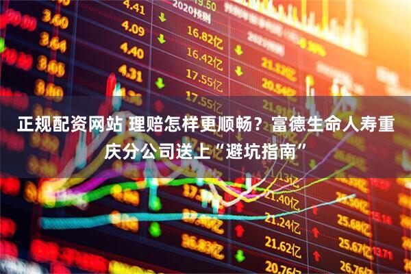 正规配资网站 理赔怎样更顺畅？富德生命人寿重庆分公司送上“避坑指南”