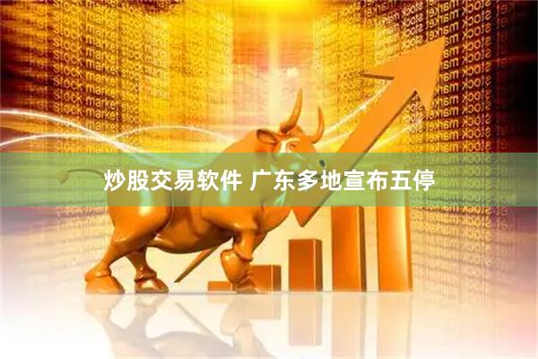 炒股交易软件 广东多地宣布五停