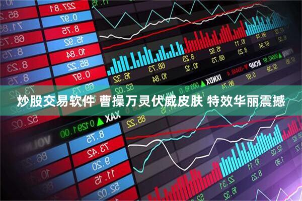 炒股交易软件 曹操万灵伏威皮肤 特效华丽震撼