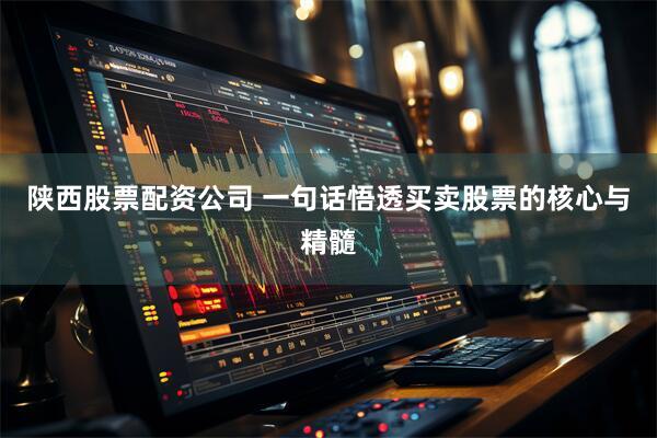 陕西股票配资公司 一句话悟透买卖股票的核心与精髓