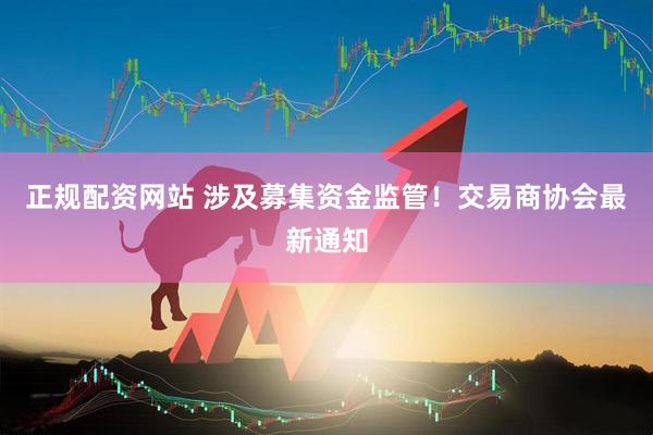 正规配资网站 涉及募集资金监管！交易商协会最新通知