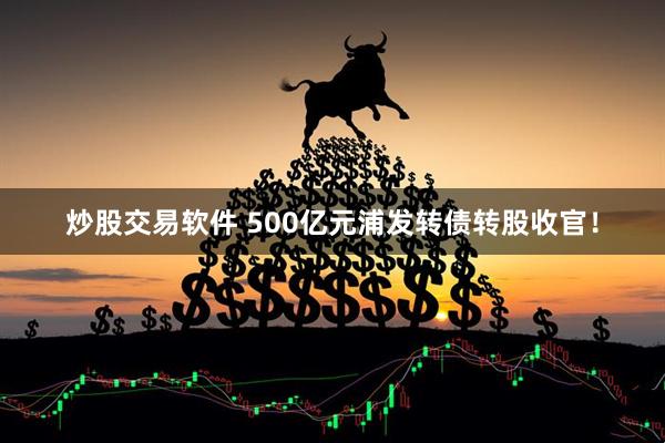 炒股交易软件 500亿元浦发转债转股收官！