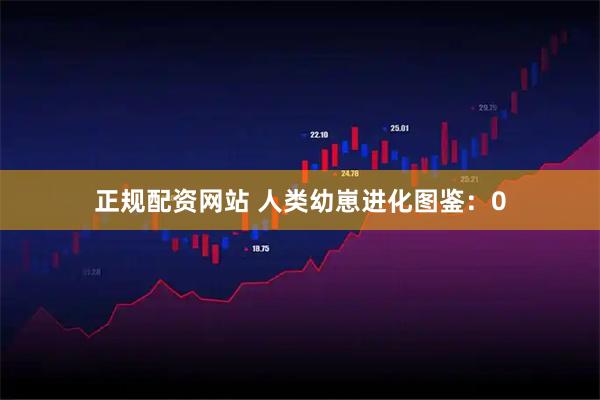 正规配资网站 人类幼崽进化图鉴：0