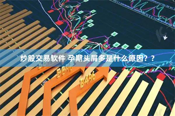炒股交易软件 孕期头屑多是什么原因？?