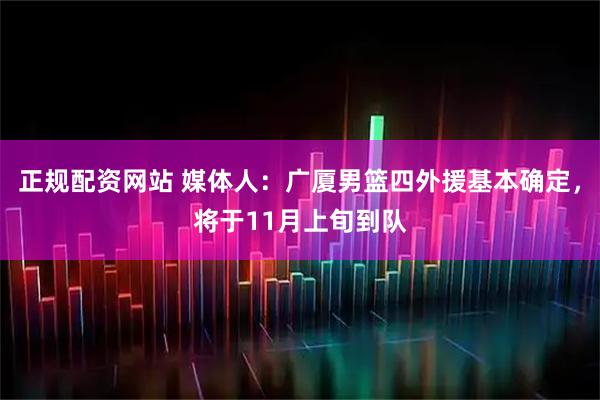 正规配资网站 媒体人：广厦男篮四外援基本确定，将于11月上旬到队