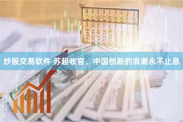炒股交易软件 苏超收官，中国创新的浪潮永不止息