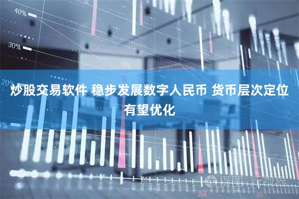 炒股交易软件 稳步发展数字人民币 货币层次定位有望优化