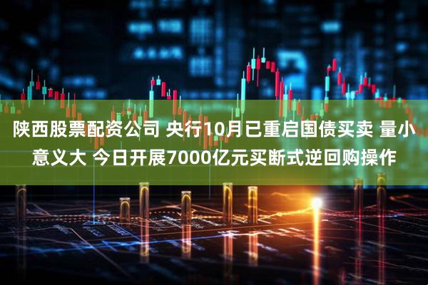 陕西股票配资公司 央行10月已重启国债买卖 量小意义大 今日开展7000亿元买断式逆回购操作