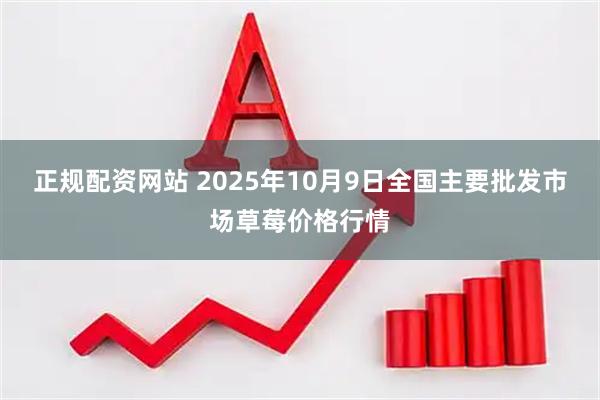 正规配资网站 2025年10月9日全国主要批发市场草莓价格行情