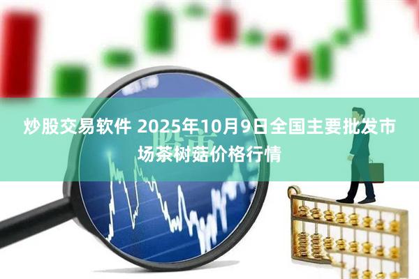 炒股交易软件 2025年10月9日全国主要批发市场茶树菇价格行情