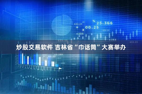 炒股交易软件 吉林省“巾话筒”大赛举办