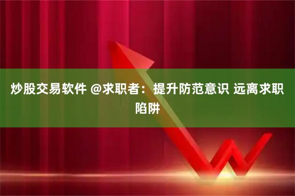炒股交易软件 @求职者：提升防范意识 远离求职陷阱