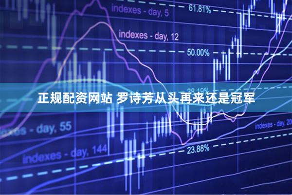 正规配资网站 罗诗芳从头再来还是冠军