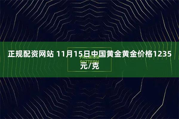 正规配资网站 11月15日中国黄金黄金价格1235元/克