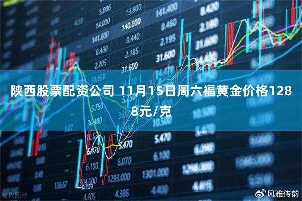 陕西股票配资公司 11月15日周六福黄金价格1288元/克