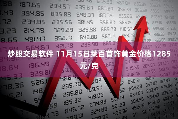 炒股交易软件 11月15日菜百首饰黄金价格1285元/克