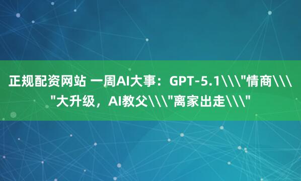 正规配资网站 一周AI大事：GPT-5.1\＂情商\＂大升级，AI教父\＂离家出走\＂