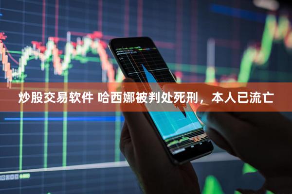 炒股交易软件 哈西娜被判处死刑，本人已流亡