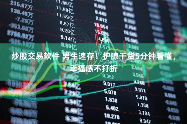 炒股交易软件 男生速存！护腺干货5分钟看懂，幸福感不打折
