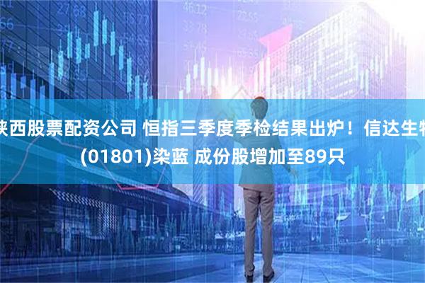 陕西股票配资公司 恒指三季度季检结果出炉！信达生物(01801)染蓝 成份股增加至89只