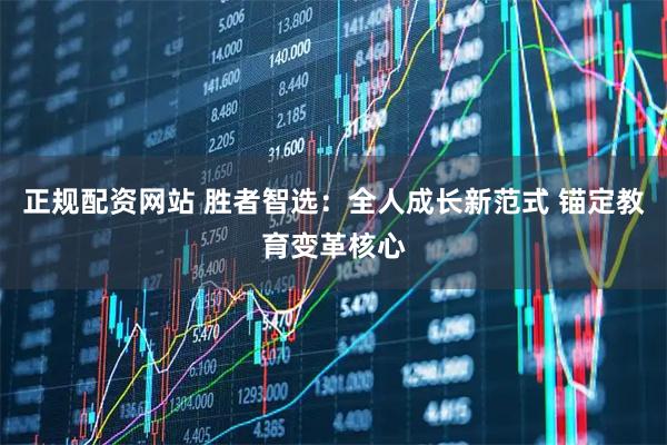 正规配资网站 胜者智选：全人成长新范式 锚定教育变革核心