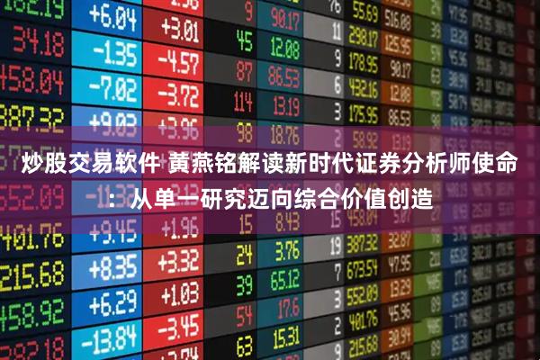 炒股交易软件 黄燕铭解读新时代证券分析师使命：从单一研究迈向综合价值创造
