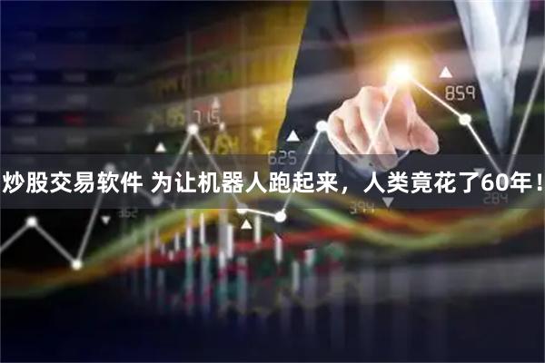 炒股交易软件 为让机器人跑起来，人类竟花了60年！