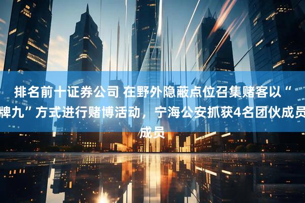 排名前十证券公司 在野外隐蔽点位召集赌客以“牌九”方式进行赌博活动，宁海公安抓获4名团伙成员