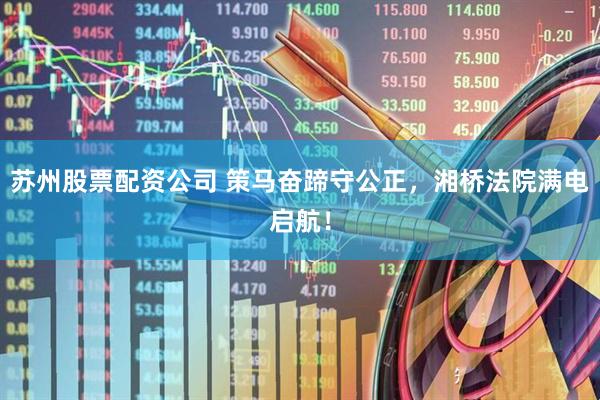 苏州股票配资公司 策马奋蹄守公正，湘桥法院满电启航！