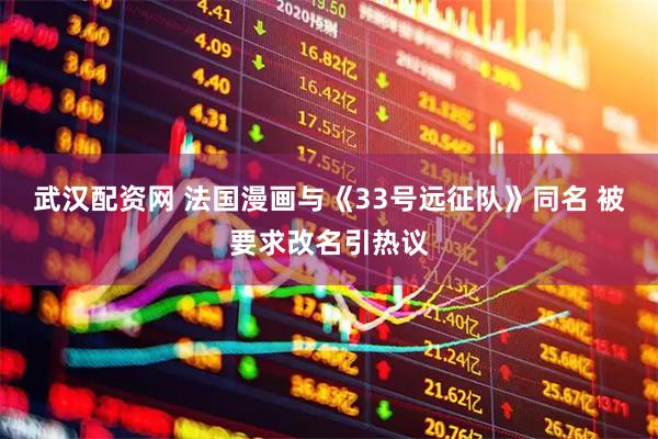 武汉配资网 法国漫画与《33号远征队》同名 被要求改名引热议