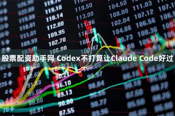 股票配资助手网 Codex不打算让Claude Code好过