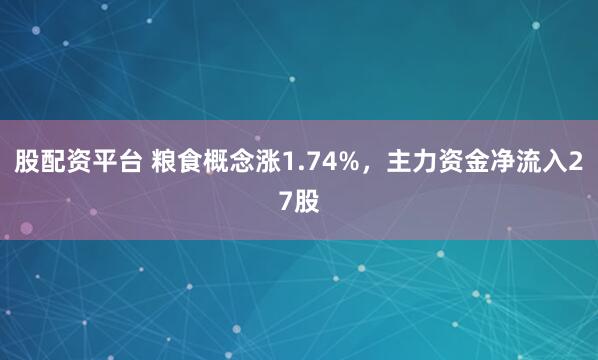 股配资平台 粮食概念涨1.74%，主力资金净流入27股