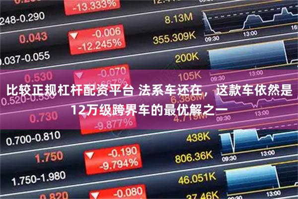 比较正规杠杆配资平台 法系车还在，这款车依然是12万级跨界车的最优解之一