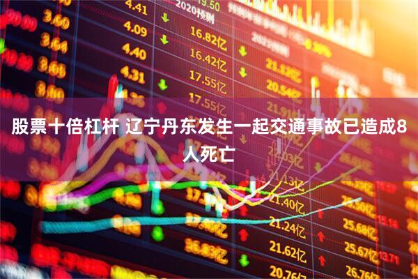 股票十倍杠杆 辽宁丹东发生一起交通事故已造成8人死亡