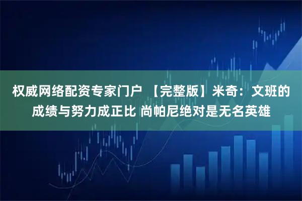 权威网络配资专家门户 【完整版】米奇：文班的成绩与努力成正比 尚帕尼绝对是无名英雄